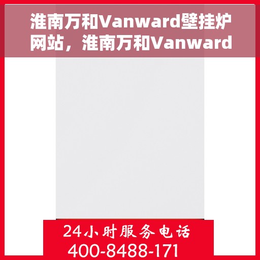 淮南万和Vanward壁挂炉网站,淮南万和Vanward壁挂炉,高效温暖,品质之选 淮南万和Vanward壁挂炉网站,淮南万和Vanward壁挂炉,高效温暖,品质之选