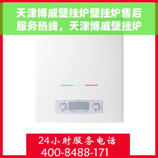 天津博威壁挂炉壁挂炉售后服务热线,天津博威壁挂炉,专业售后服务热线,为您的壁挂炉保驾护航! 天津博威壁挂炉壁挂炉售后服务热线,天津博威壁挂炉,专业售后服务热线,为您的壁挂炉保驾护航!