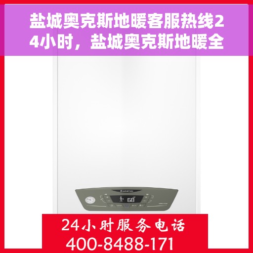 盐城奥克斯地暖客服热线24小时,盐城奥克斯地暖全天候客服热线,贴心服务不打烊 盐城奥克斯地暖客服热线24小时,盐城奥克斯地暖全天候客服热线,贴心服务不打烊