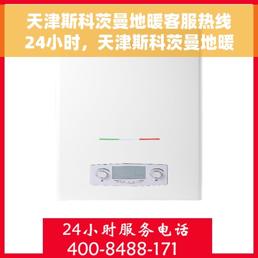 天津斯科茨曼地暖客服热线24小时,天津斯科茨曼地暖全天候客服热线,暖心服务不打烊 天津斯科茨曼地暖客服热线24小时,天津斯科茨曼地暖全天候客服热线,暖心服务不打烊
