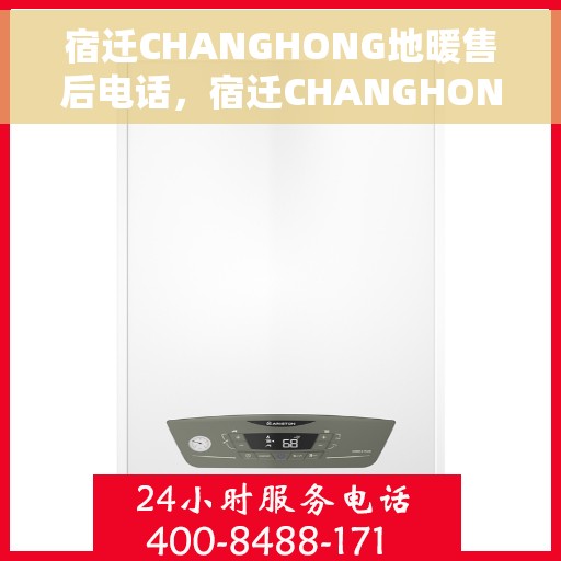 宿迁CHANGHONG地暖售后电话，宿迁CHANGHONG地暖售后服务热线电话揭秘