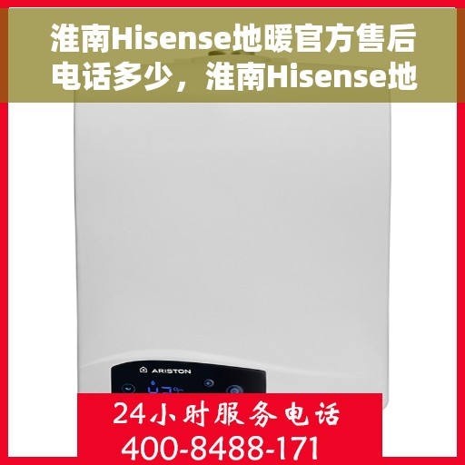 淮南Hisense地暖官方售后电话多少,淮南Hisense地暖官方售后联系电话查询 淮南Hisense地暖官方售后电话多少,淮南Hisense地暖官方售后联系电话查询