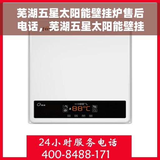 芜湖五星太阳能壁挂炉售后电话,芜湖五星太阳能壁挂炉售后服务热线及电话查询 芜湖五星太阳能壁挂炉售后电话,芜湖五星太阳能壁挂炉售后服务热线及电话查询