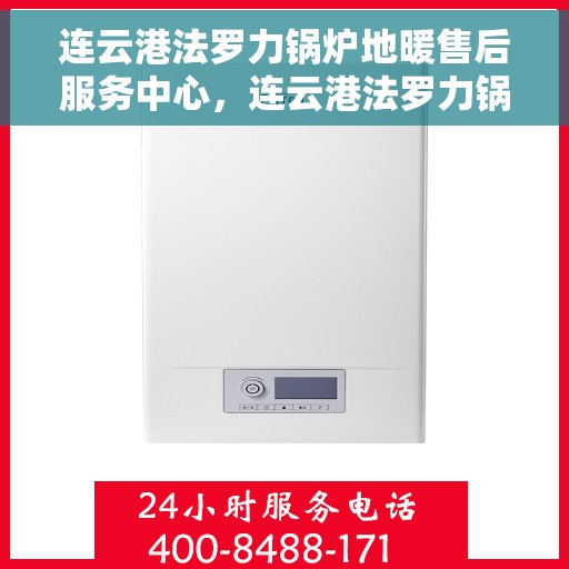 连云港法罗力锅炉地暖售后服务中心，连云港法罗力锅炉地暖售后服务中心，专业维护与保障您的舒适生活