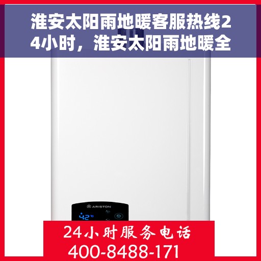 淮安太阳雨地暖客服热线24小时，淮安太阳雨地暖全天候客服热线，温暖连接每一刻