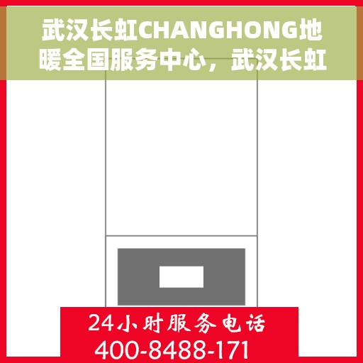 武汉长虹CHANGHONG地暖全国服务中心，武汉长虹地暖全国服务中心，专业品质，温暖您的生活