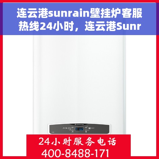 连云港sunrain壁挂炉客服热线24小时，连云港Sunrain壁挂炉全天候客服热线，温暖服务不打烊