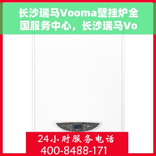 长沙瑞马Vooma壁挂炉全国服务中心,长沙瑞马Vooma壁挂炉全国服务中心,专业维修与优质服务并行 长沙瑞马Vooma壁挂炉全国服务中心,长沙瑞马Vooma壁挂炉全国服务中心,专业维修与优质服务并行