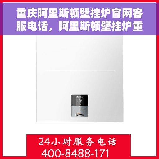 重庆阿里斯顿壁挂炉官网客服电话,阿里斯顿壁挂炉重庆官方客服热线及售后服务电话 重庆阿里斯顿壁挂炉官网客服电话,阿里斯顿壁挂炉重庆官方客服热线及售后服务电话