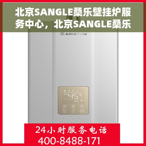 北京SANGLE桑乐壁挂炉服务中心，北京SANGLE桑乐壁挂炉专业服务中心，高效维修与优质服务之选