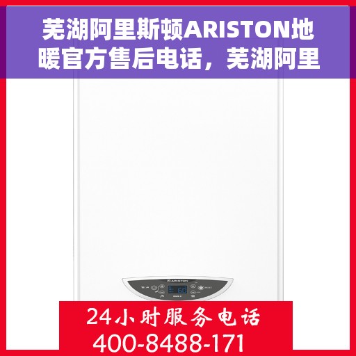 芜湖阿里斯顿ARISTON地暖官方售后电话，芜湖阿里斯顿ARISTON地暖售后官方联系电话