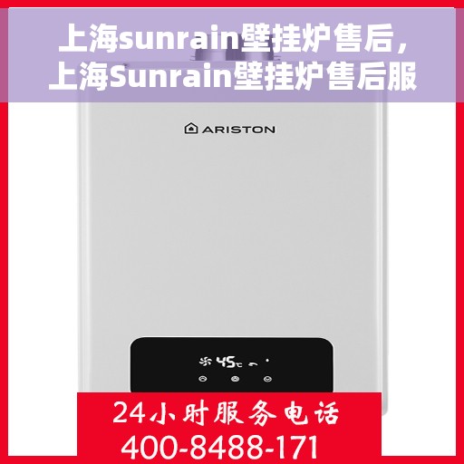上海sunrain壁挂炉售后，上海Sunrain壁挂炉售后服务详解