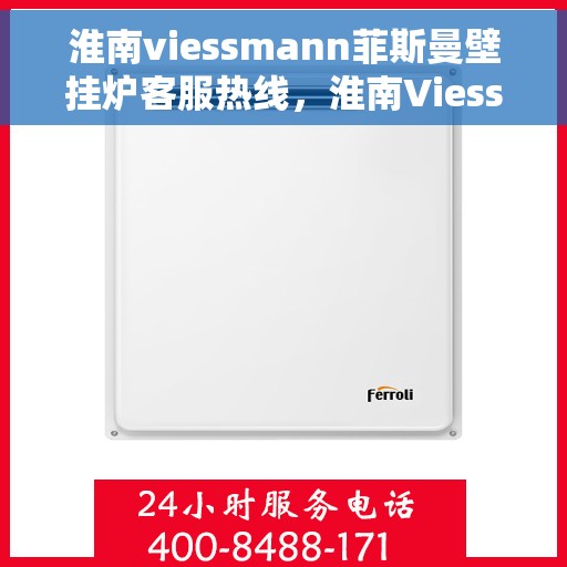 淮南viessmann菲斯曼壁挂炉客服热线，淮南Viessmann菲斯曼壁挂炉客服热线，专业支持与解决方案一站式服务