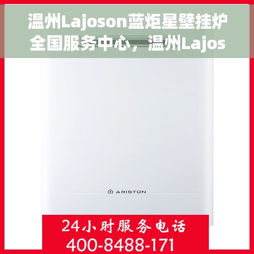 温州Lajoson蓝炬星壁挂炉全国服务中心，温州Lajoson蓝炬星壁挂炉全国服务中心，专业维修与贴心服务一体化平台