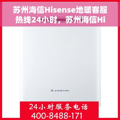 苏州海信Hisense地暖客服热线24小时，苏州海信Hisense地暖全天候客服热线，温暖无忧服务保障