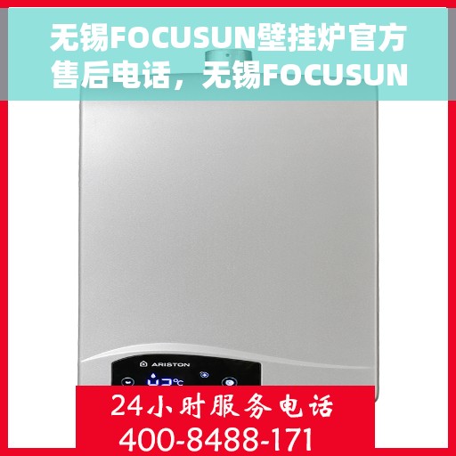 无锡FOCUSUN壁挂炉官方售后电话，无锡FOCUSUN壁挂炉售后电话官方服务热线及维修指南