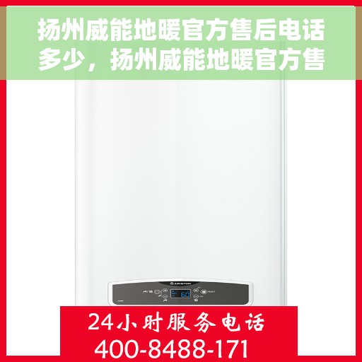 扬州威能地暖官方售后电话多少，扬州威能地暖官方售后电话及维修服务详解