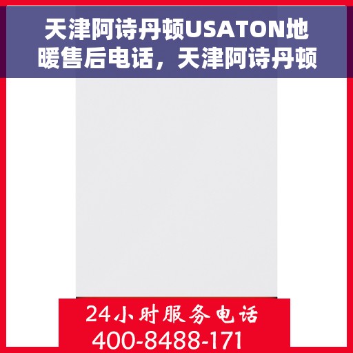 天津阿诗丹顿USATON地暖售后电话，天津阿诗丹顿USATON地暖售后服务热线及电话全攻略