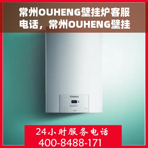 常州OUHENG壁挂炉客服电话，常州OUHENG壁挂炉客服热线及咨询服务中心