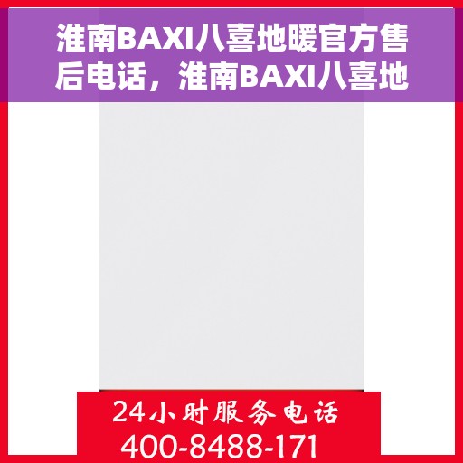 淮南BAXI八喜地暖官方售后电话，淮南BAXI八喜地暖售后电话官方服务热线及解决方案