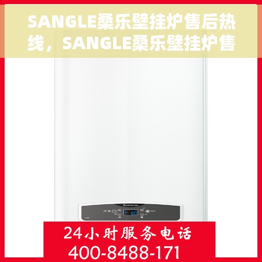 SANGLE桑乐壁挂炉售后热线，SANGLE桑乐壁挂炉售后服务热线及支持团队专业解答