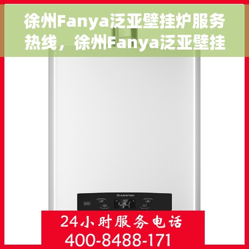 徐州Fanya泛亚壁挂炉服务热线，徐州Fanya泛亚壁挂炉专业维修服务热线