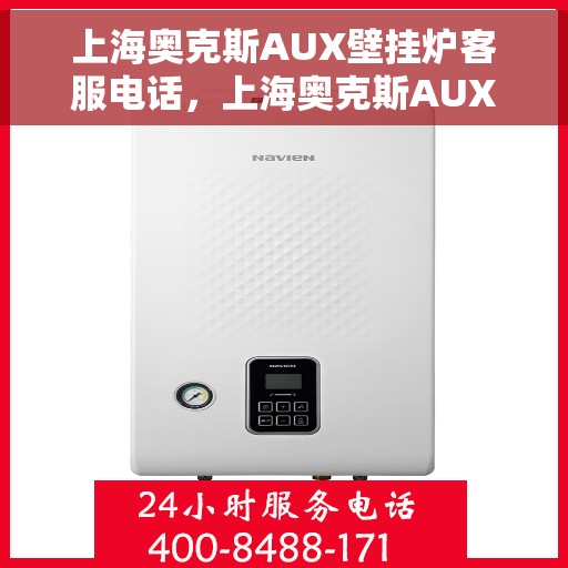 上海奥克斯AUX壁挂炉客服电话，上海奥克斯AUX壁挂炉客服热线及售后服务指南