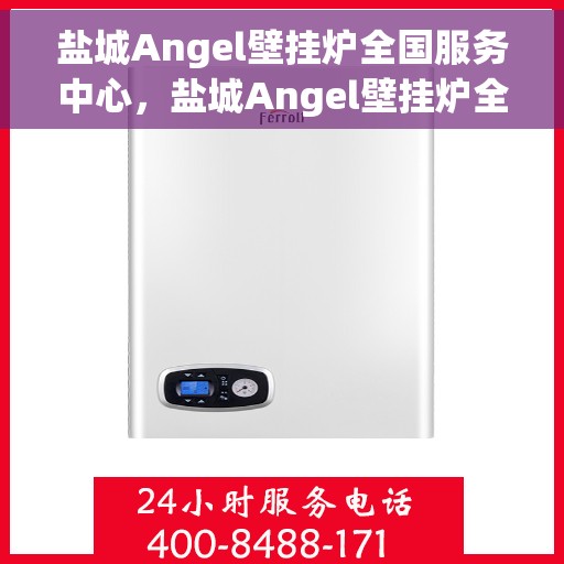 盐城Angel壁挂炉全国服务中心,盐城Angel壁挂炉全国售后服务中心,专业维修,贴心服务 盐城Angel壁挂炉全国服务中心,盐城Angel壁挂炉全国售后服务中心,专业维修,贴心服务