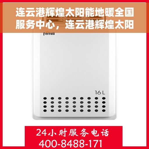 连云港辉煌太阳能地暖全国服务中心，连云港辉煌太阳能地暖中心，全国服务领航者