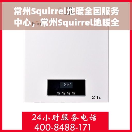 常州Squirrel地暖全国服务中心，常州Squirrel地暖全方位服务中心，专业保障，温暖您的生活