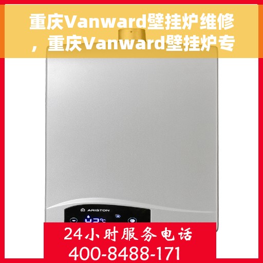 重庆Vanward壁挂炉维修,重庆Vanward壁挂炉专业维修与保养服务 重庆Vanward壁挂炉维修,重庆Vanward壁挂炉专业维修与保养服务