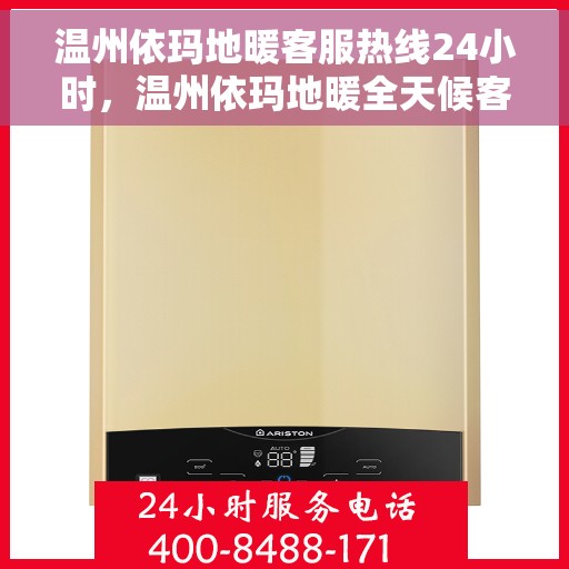 温州依玛地暖客服热线24小时,温州依玛地暖全天候客服热线,温暖连接每一刻 温州依玛地暖客服热线24小时,温州依玛地暖全天候客服热线,温暖连接每一刻