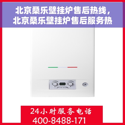 北京桑乐壁挂炉售后热线，北京桑乐壁挂炉售后服务热线，专业解决您的壁挂炉问题