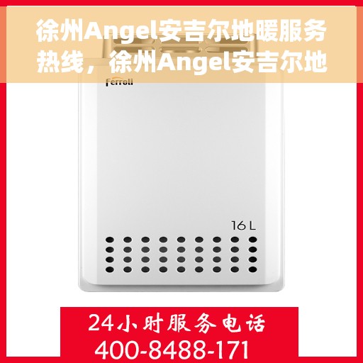 徐州Angel安吉尔地暖服务热线，徐州Angel安吉尔地暖服务热线，专业温暖，一触即达