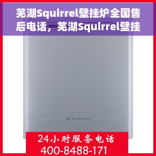 芜湖Squirrel壁挂炉全国售后电话，芜湖Squirrel壁挂炉售后服务热线及电话全攻略