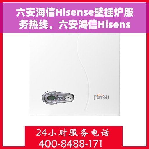 六安海信Hisense壁挂炉服务热线,六安海信Hisense壁挂炉服务热线,专业维修与支持,温暖您的家。 六安海信Hisense壁挂炉服务热线,六安海信Hisense壁挂炉服务热线,专业维修与支持,温暖您的家。