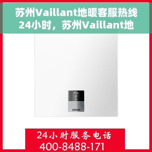 苏州Vaillant地暖客服热线24小时，苏州Vaillant地暖全天候客服热线支持