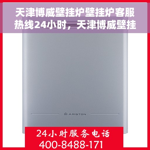 天津博威壁挂炉壁挂炉客服热线24小时，天津博威壁挂炉全天候客服热线，温暖守护您的温暖家居