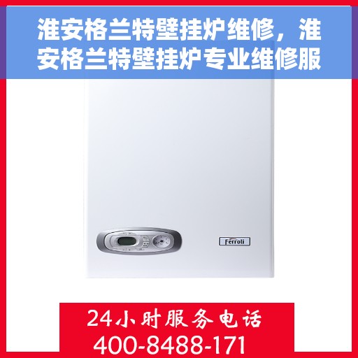 淮安格兰特壁挂炉维修，淮安格兰特壁挂炉专业维修服务