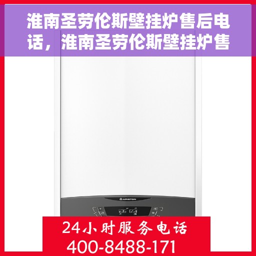 淮南圣劳伦斯壁挂炉售后电话,淮南圣劳伦斯壁挂炉售后服务热线及支持详情 淮南圣劳伦斯壁挂炉售后电话,淮南圣劳伦斯壁挂炉售后服务热线及支持详情