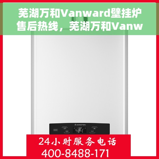 芜湖万和Vanward壁挂炉售后热线，芜湖万和Vanward壁挂炉售后服务热线，专业解决您的采暖问题。