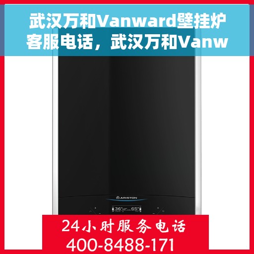 武汉万和Vanward壁挂炉客服电话，武汉万和Vanward壁挂炉客服热线及咨询电话号码