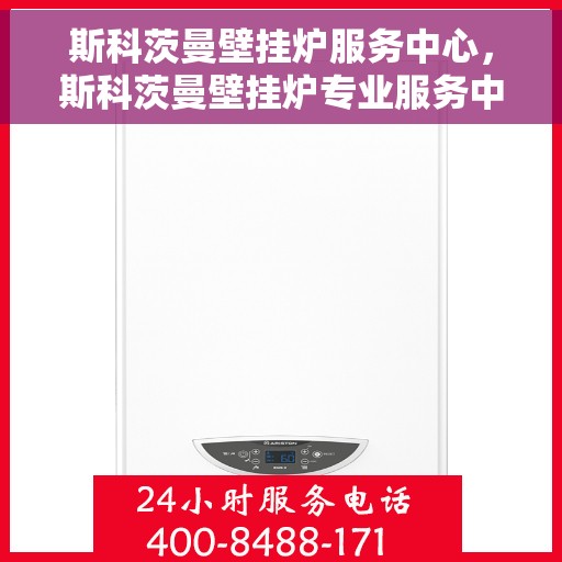斯科茨曼壁挂炉服务中心，斯科茨曼壁挂炉专业服务中心