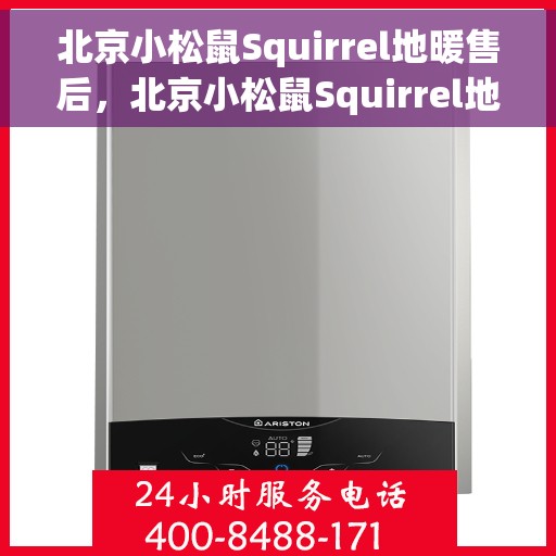 北京小松鼠Squirrel地暖售后，北京小松鼠Squirrel地暖售后服务详解