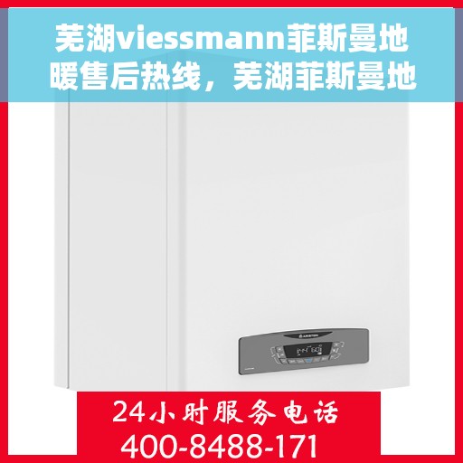 芜湖viessmann菲斯曼地暖售后热线,芜湖菲斯曼地暖售后服务热线及维修指南 芜湖viessmann菲斯曼地暖售后热线,芜湖菲斯曼地暖售后服务热线及维修指南