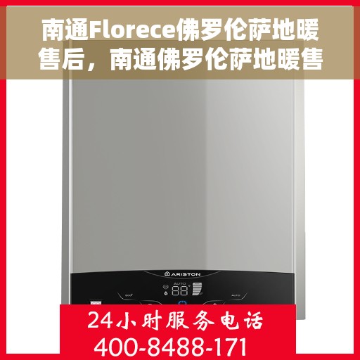 南通Florece佛罗伦萨地暖售后，南通佛罗伦萨地暖售后服务详解