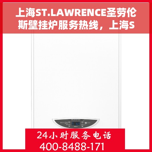 上海ST.LAWRENCE圣劳伦斯壁挂炉服务热线,上海ST.LAWRENCE圣劳伦斯壁挂炉服务热线,专业团队为您解答疑问,贴心保障您的温暖生活。 上海ST.LAWRENCE圣劳伦斯壁挂炉服务热线,上海ST.LAWRENCE圣劳伦斯壁挂炉服务热线,专业团队为您解答疑问,贴心保障您的温暖生活。