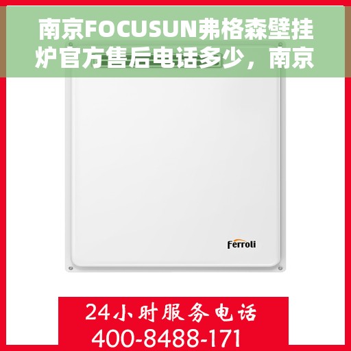 南京FOCUSUN弗格森壁挂炉官方售后电话多少,南京FOCUSUN弗格森壁挂炉售后服务电话及维修指南 南京FOCUSUN弗格森壁挂炉官方售后电话多少,南京FOCUSUN弗格森壁挂炉售后服务电话及维修指南