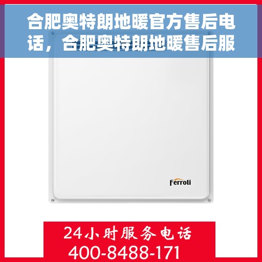 合肥奥特朗地暖官方售后电话，合肥奥特朗地暖售后服务热线及电话详解