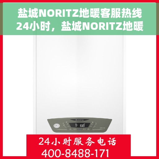 盐城NORITZ地暖客服热线24小时，盐城NORITZ地暖全天候客服热线，温暖连接每一刻